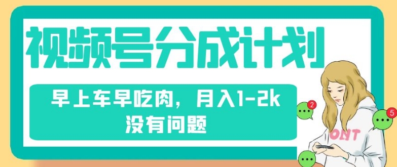 视频号分成计划，纯搬运不需要剪辑去重，早上车早吃肉，月入1-2k没有问题-瀚海资源库