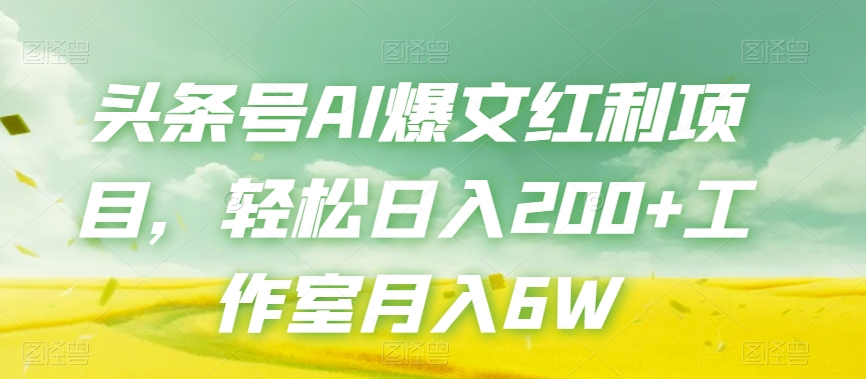 头条号AI爆文红利项目，轻松日入200+工作室月入6W-瀚海资源库