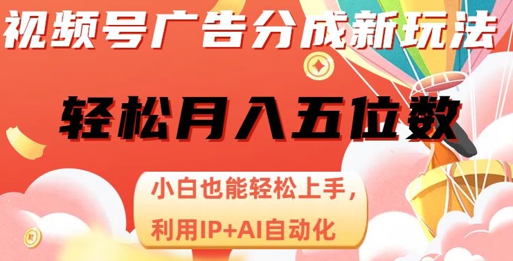 视频号广告分成新玩法，小白也能轻松上手，利用IP+AI自动化，轻松月入五位数【揭秘】-瀚海资源库