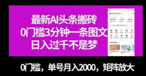 最新AI头条搬砖，0门槛3分钟一条图文，0门槛，单号月入2000，矩阵放大【揭秘】-瀚海资源库