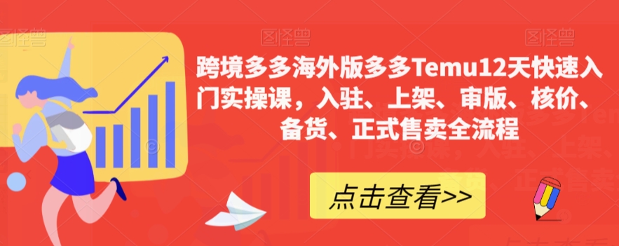 跨境多多海外版多多Temu12天快速入门实操课，入驻、上架、审版、核价、备货、正式售卖全流程-瀚海资源库