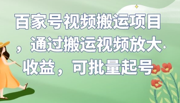 百家号视频搬运项目，通过搬运视频放大收益，可批量起号【揭秘】-瀚海资源库
