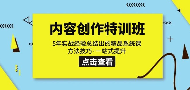 内容创作·特训班：5年实战经验总结出的精品系统课方法技巧·一站式提升-瀚海资源库