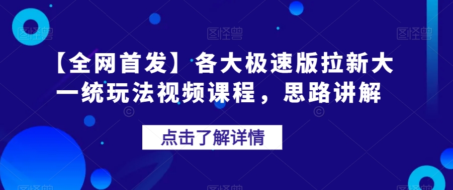 【全网首发】各大极速版拉新大一统玩法视频课程，思路讲解【揭秘】-瀚海资源库
