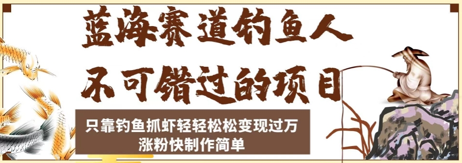 蓝海赛道钓鱼人不可错过的项目，只靠钓鱼抓虾轻轻松松变现过万，涨粉快制作简单【揭秘】-瀚海资源库