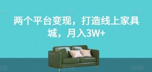 两个平台变现，打造线上家具城，月入3W+【揭秘】-瀚海资源库