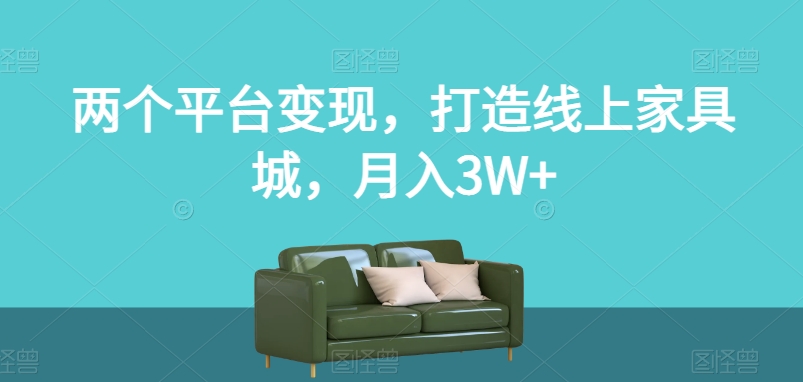 两个平台变现，打造线上家具城，月入3W+【揭秘】-瀚海资源库
