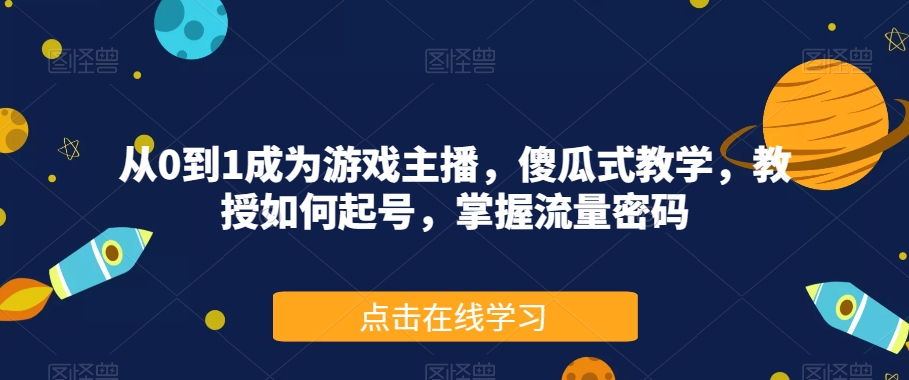 从0到1成为游戏主播，傻瓜式教学，教授如何起号，掌握流量密码-瀚海资源库