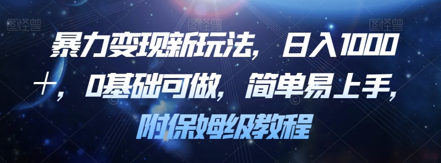 暴力变现新玩法，日入1000＋，0基础可做，简单易上手，附保姆级教程【揭秘】-瀚海资源库