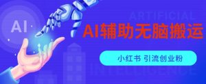 AI辅助无脑搬运小红薯爆款笔记矩阵操作无限引流创业粉【揭秘】-瀚海资源库