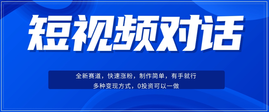 短视频聊天对话赛道：涨粉快速、广泛认同，操作有手就行，变现方式超多种-瀚海资源库