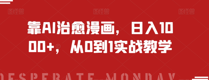 靠AI治愈漫画，日入1000+，从0到1实战教学【揭秘】-瀚海资源库