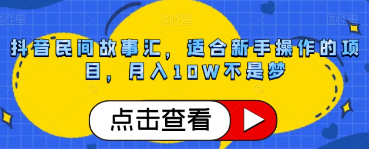抖音民间故事汇，适合新手操作的项目，月入10W不是梦【揭秘】-瀚海资源库