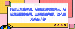 抖店运营高阶课,从理论到实操演示,从运营到战略布局,三频渠道共振,达人图文商品卡等-瀚海资源库