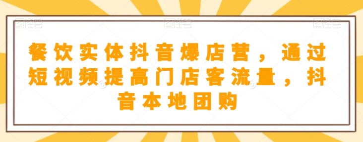 餐饮实体抖音爆店营，​通过短视频提高门店客流量，抖音本地团购开通-瀚海资源库