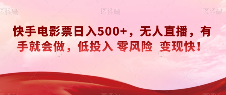 快手电影票日入500+，无人直播，有手就会做，低投入零风险变现快！【揭秘】-瀚海资源库