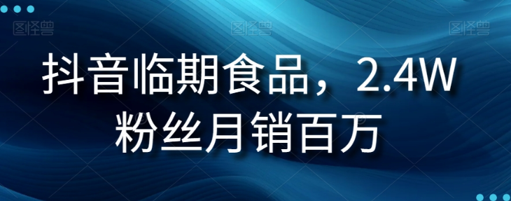 抖音临期食品项目，2.4W粉丝月销百万【揭秘】-瀚海资源库