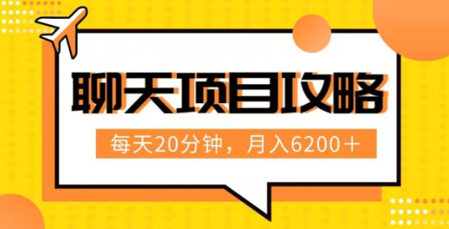 聊天项目最新玩法，每天20分钟，月入6200＋，附详细实操流程解析（六节课）【揭秘】-瀚海资源库