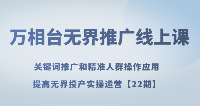万相台无界推广线上课关键词推广和精准人群操作应用，提高无界投产实操运营【22期】-瀚海资源库