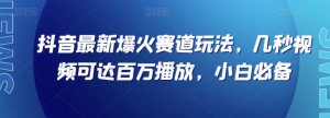 抖音最新爆火赛道玩法，几秒视频可达百万播放，小白必备（附素材）【揭秘】-瀚海资源库