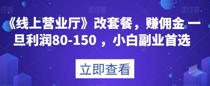 《线上营业厅》改套餐，赚佣金一旦利润80-150，小白副业首选【揭秘】-瀚海资源库