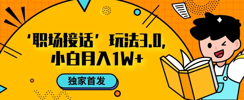 职场接话3.0玩法，小白易上手，暴力变现月入1w【揭秘】-瀚海资源库