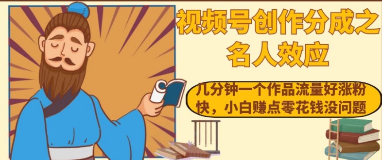 视频号创作分成之名人效应，几分钟一个作品流量好涨粉快，小白赚点零花钱没问题【揭秘】-瀚海资源库