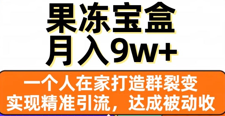 果冻宝盒，一个人在家打造群裂变，实现精准引流，达成被动收入，月入9w+-瀚海资源库