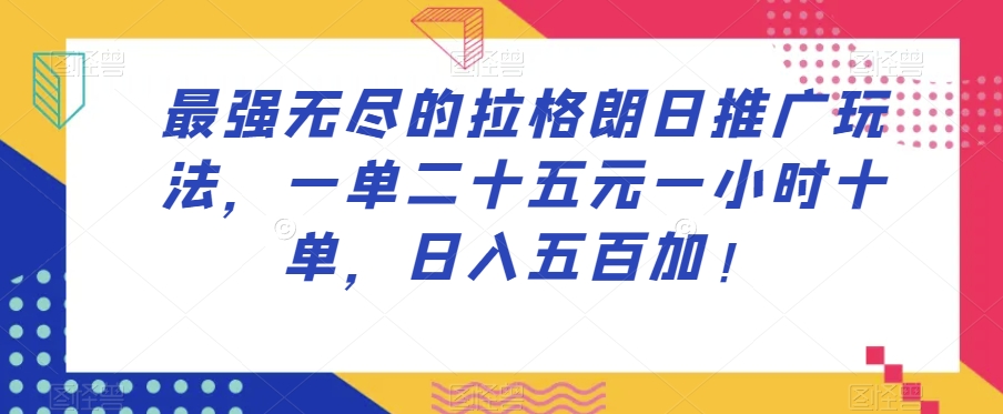 最强无尽的拉格朗日推广玩法，一单二十五元一小时十单，日入五百加！-瀚海资源库