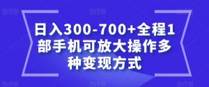 日入300-700+全程1部手机可放大操作多种变现方式【揭秘】-瀚海资源库