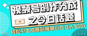 视频号创作分成之今日话题，两种方法，轻松AI生成原创视频，小白日入300+-瀚海资源库