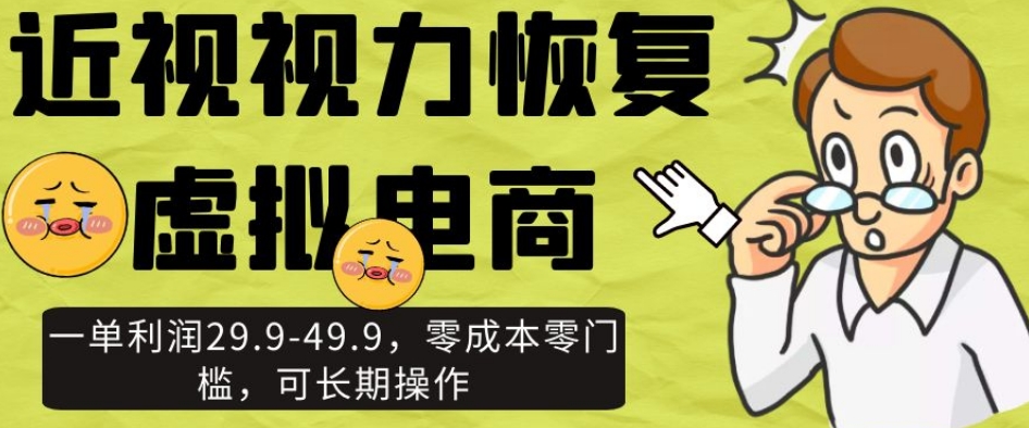 近视视力恢复虚拟电商，一单利润29.9-49.9，零成本零门槛，可长期操作【揭秘】-瀚海资源库