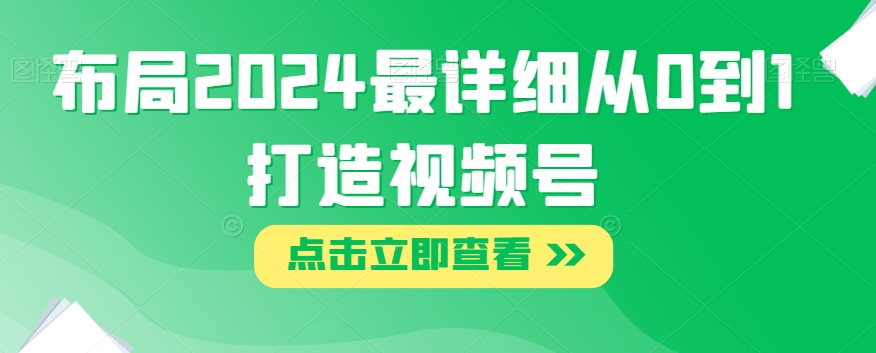 布局2024最详细从0到1打造视频号【揭秘】-瀚海资源库