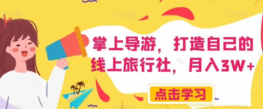 掌上导游，打造自己的线上旅行社，月入3W+【揭秘】-瀚海资源库