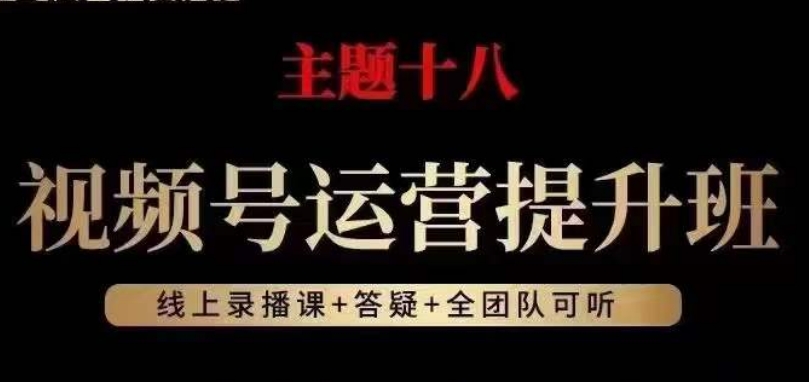视频号运营提升班，从底层逻辑讲，2023年最佳流量红利！-瀚海资源库