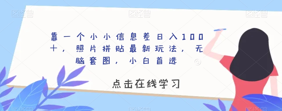靠一个小小信息差日入100＋，照片拼贴最新玩法，无脑套图，小白首选【揭秘】-瀚海资源库