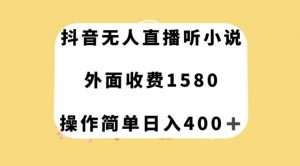 抖音无人直播听小说，外面收费1580，操作简单日入400+【揭秘】-瀚海资源库