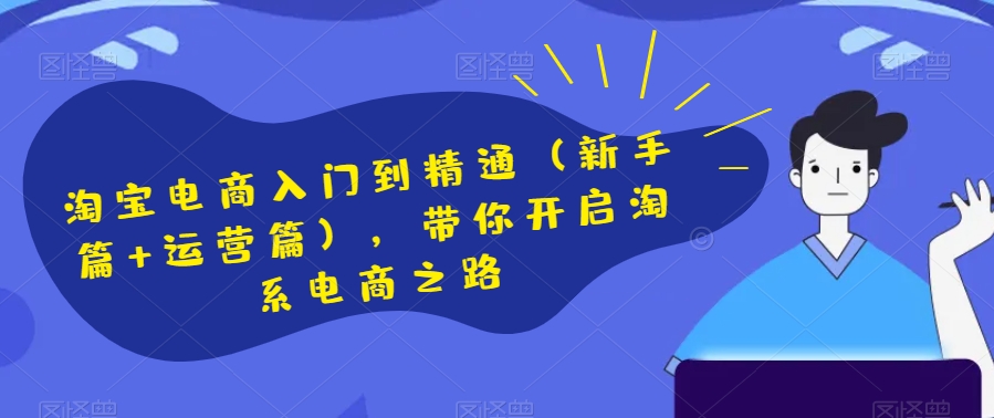 淘宝电商入门到精通（新手篇+运营篇），带你开启淘系电商之路-瀚海资源库