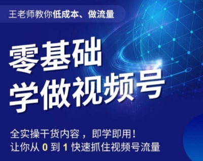 王老师教你低成本、做流量，零基础学做视频号，0-1快速抓住视频号流量-瀚海资源库