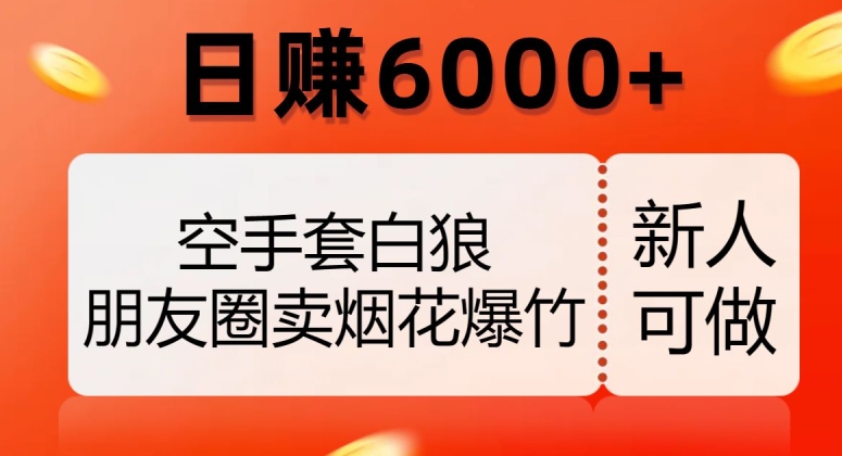 空手套白狼，朋友圈卖烟花爆竹，日赚6000+【揭秘】-瀚海资源库