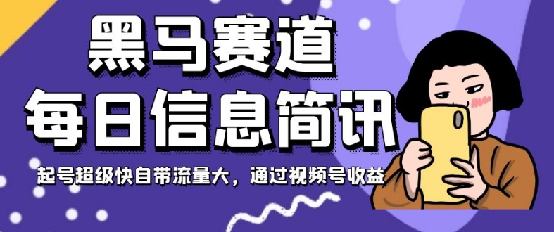 黑马赛道每日信息简讯，起号超级快自带流量大，通过视频号收益【揭秘】-瀚海资源库