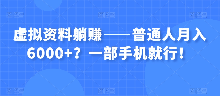 虚拟资料躺赚——普通人月入6000+？一部手机就行！-瀚海资源库