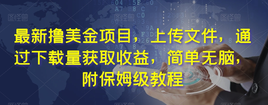 最新撸美金项目，上传文件，通过下载量获取收益，简单无脑，附保姆级教程【揭秘】-瀚海资源库