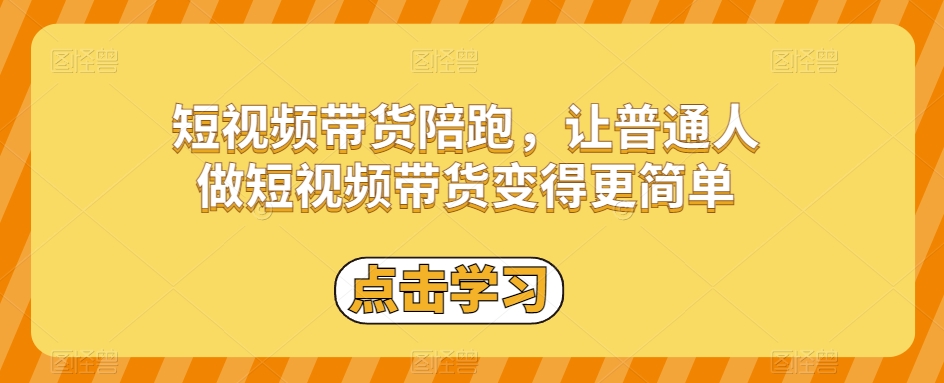 短视频带货陪跑，让普通人做短视频带货变得更简单-瀚海资源库