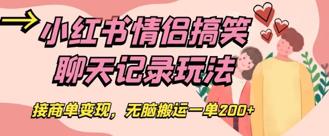 小红书情侣搞笑聊天记录玩法，接商单变现，无脑搬运一单200+【揭秘】-瀚海资源库