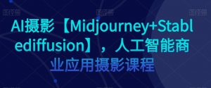 AI摄影【Midjourney+Stablediffusion】，人工智能商业应用摄影课程-瀚海资源库