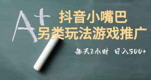 市面收费2980元抖音小嘴巴游戏推广的另类玩法，低投入，收益高，操作简单，人人可做【揭秘】-瀚海资源库