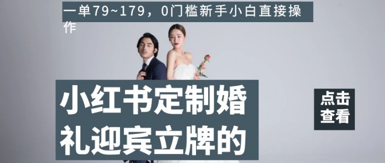 小红书定制婚礼迎宾立牌的项目，一单79~179，0门槛新手小白直接操作【揭秘】-瀚海资源库