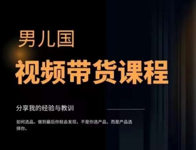男儿国·视频带货课程，视频带货是才‬最赚钱、最值得长期去做的方向，没有之一，变现简单直接-瀚海资源库
