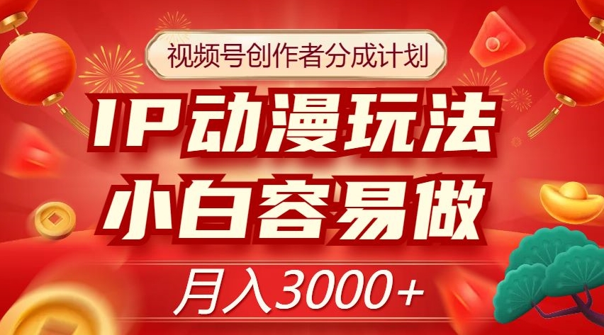 视频号创作者分成计划，IP动漫玩法，小白容易做，月入3000+【揭秘】-瀚海资源库